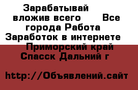 Зарабатывай 1000$ вложив всего 1$ - Все города Работа » Заработок в интернете   . Приморский край,Спасск-Дальний г.